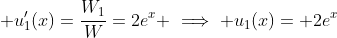 \displaystyle u_1'(x)=\frac{W_1}{W}=2e^{x} \implies u_1(x)= 2e^{x}