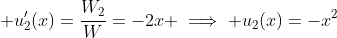 \displaystyle u_2'(x)=\frac{W_2}{W}=-2x \implies u_2(x)=-x^2
