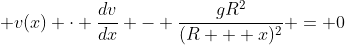 \displaystyle v(x) \cdot \frac{dv}{dx} - \frac{gR^2}{(R + x)^2} = 0