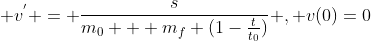 \displaystyle v^{'} = \frac{s}{m_{0} + m_{f} (1-\frac{t}{t_{0}})} , v(0)=0