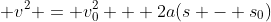 \displaystyle v^2 = v_0^2 + 2a(s - s_0)