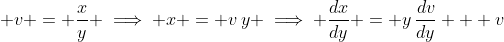 \displaystyle v = \frac{x}{y} \implies x = v\,y \implies \frac{dx}{dy} = y\,\frac{dv}{dy} + v