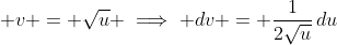 \displaystyle v = \sqrt{u} \implies dv = \frac{1}{2\sqrt{u}}\,du