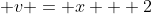 \displaystyle v = x + 2