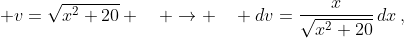 \displaystyle v={\sqrt{x^2+20} \quad \to \quad dv={{x}\over{\sqrt{x^2+20}}}\,dx\,,