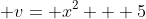 \displaystyle v= x^2 + 5