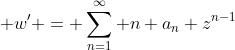\displaystyle w' = \sum_{n=1}^\infty n a_n z^{n-1}