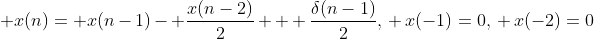 \displaystyle x(n)= x(n-1)- \frac{x(n-2)}{2} + \frac{\delta(n-1)}{2}\\,\\ x(-1)=0\\,\\ x(-2)=0