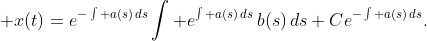 \displaystyle x(t)=e^{-\int a(s)\,ds}\int e^{\int a(s)\,ds}\,b(s)\,ds+Ce^{-\int a(s)\,ds}.