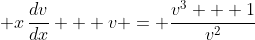 \displaystyle x\,\frac{dv}{dx} + v = \frac{v^3 + 1}{v^2}