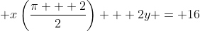 \displaystyle x\left(\frac{\pi + 2}{2}\right) + 2y = 16
