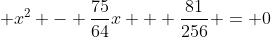 \displaystyle x^2 - \frac{75}{64}x + \frac{81}{256} = 0