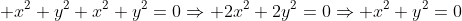 \displaystyle x^2+y^2+x^2+y^2=0\Rightarrow 2x^2+2y^2=0\Rightarrow x^2+y^2=0