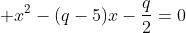 \displaystyle x^2-(q-5)x-\frac{q}{2}=0