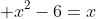 \displaystyle x^2-6=x