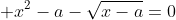 \displaystyle x^2-a-\sqrt{x-a}=0