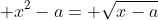 \displaystyle x^2-a= \sqrt{x-a}