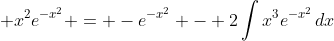 \displaystyle x^2e^{-x^2} = -e^{-x^2} - 2\int{x^3e^{-x^2}\,dx}