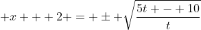 \displaystyle x + 2 = \pm \sqrt{\frac{5t - 10}{t}}