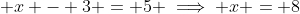 \displaystyle x - 3 = 5 \implies x = 8