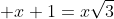 \displaystyle x+1=x\sqrt{3}