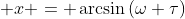 \displaystyle x = \arcsin{(\omega \tau)}