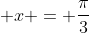 \displaystyle x = \frac{\pi}{3}
