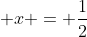 \displaystyle x = \frac{1}{2}
