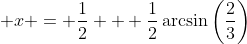 \displaystyle x = \frac{1}{2} + \frac{1}{2}\arcsin{\left(\frac{2}{3}\right)}