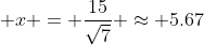 \displaystyle x = \frac{15}{\sqrt{7}} \approx 5.67