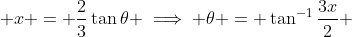 \displaystyle x = \frac{2}{3}\tan\theta \implies \theta = \tan^{-1}\frac{3x}{2} 