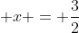 \displaystyle x = \frac{3}{2}