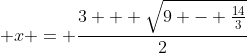 \displaystyle x = \frac{3 + \sqrt{9 - \frac{14}{3}}}{2}