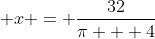 \displaystyle x = \frac{32}{\pi + 4}