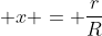 \displaystyle x = \frac{r}{R}