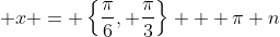 \displaystyle x = \left\{\frac{\pi}{6}, \frac{\pi}{3}\right\} + \pi n