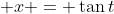 \displaystyle x = \tan{t}