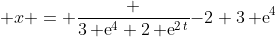 \displaystyle x = {\frac {3\,{{\rm e}^{4}}+2\,{{\rm e}^{2\,t}}}{-2+3\,{{\rm e}^{4}}}}