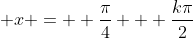 \displaystyle x =  \frac{\pi}{4} + \frac{k\pi}{2}