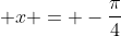 \displaystyle x = -\frac{\pi}{4}