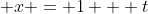 \displaystyle x = 1 + t