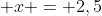\displaystyle x = 2,5