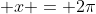 \displaystyle x = 2\pi
