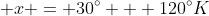 \displaystyle x = 30^{\circ} + 120^{\circ}K