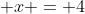 \displaystyle x = 4