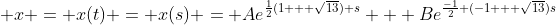 \displaystyle x = x(t) = x(s) = Ae^{\frac{1}{2}(1 + \sqrt{13}) s} + Be^{\frac{-1}{2} (-1 + \sqrt{13})s}