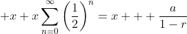 \displaystyle x+x\sum_{n=0}^{\infty}\left(\frac{1}{2}\right)^n=x  +\frac{a}{1-r}