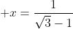 \displaystyle x=\frac{1}{\sqrt{3}-1}