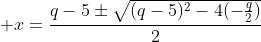 \displaystyle x=\frac{q-5\pm\sqrt{(q-5)^2-4(-\frac{q}{2})}}{2}
