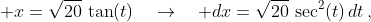 \displaystyle x=\sqrt{20}\,\tan(t)\quad\to\quad dx=\sqrt{20}\,\sec^2(t)\,dt\,,